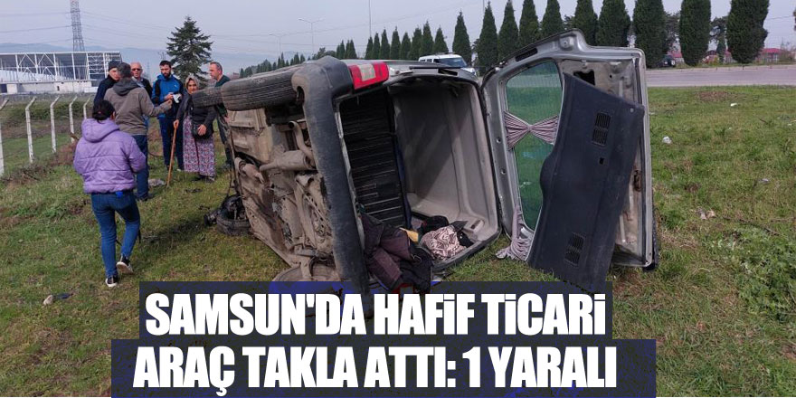 Samsun'da hafif ticari araç takla attı: 1 yaralı