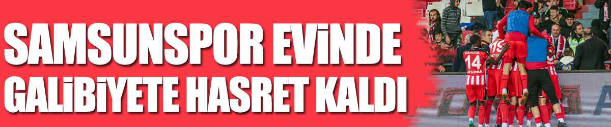 Samsunspor evinde galibiyete hasret kaldı