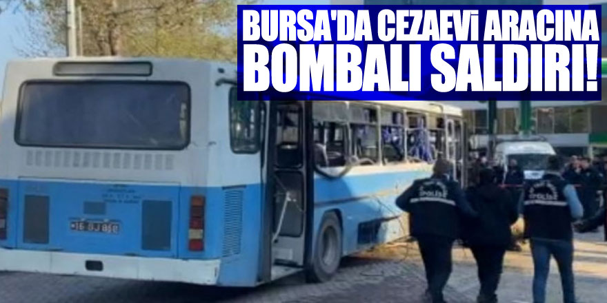 Bursa'da cezaevi aracına bombalı saldırı!