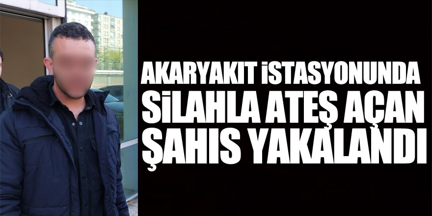 Akaryakıt istasyonunda silahla ateş açan şahıs yakalandı