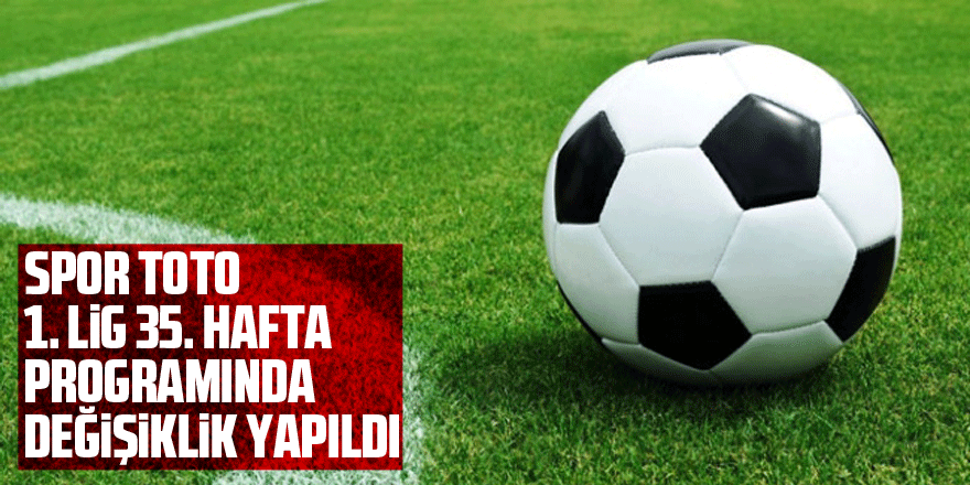 Spor Toto 1. Lig 35. hafta programında değişiklik yapıldı