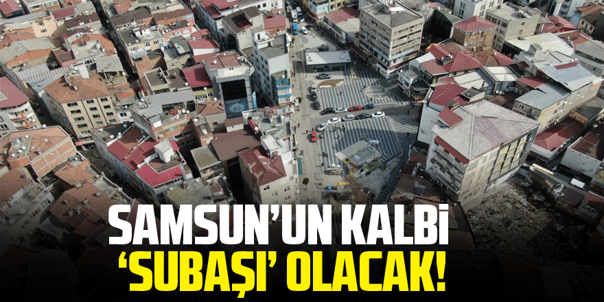 Samsun’un kalbi ‘Subaşı’ olacak!