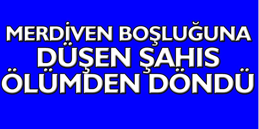 Samsun'da 3. kattan merdiven boşluğuna düşen şahıs ölümden döndü