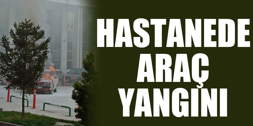 HASTANEDE  ARAÇ YANGINI