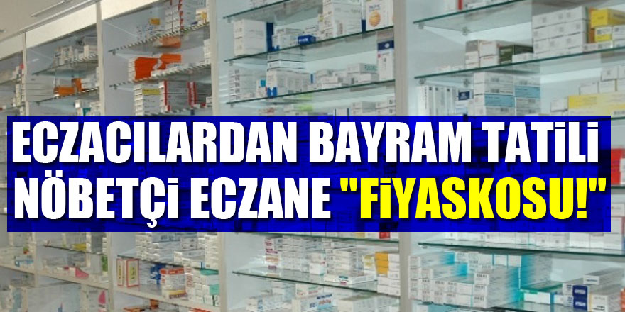 ECZACILARDAN BAYRAM TATİLİ NÖBETÇİ ECZANE "FİYASKOSU!"