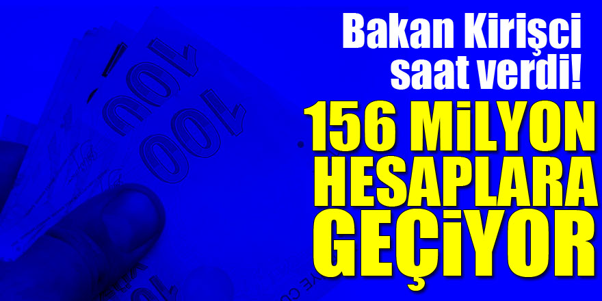 Bakan Kirişci saat verdi! 156 milyon hesaplara geçiyor