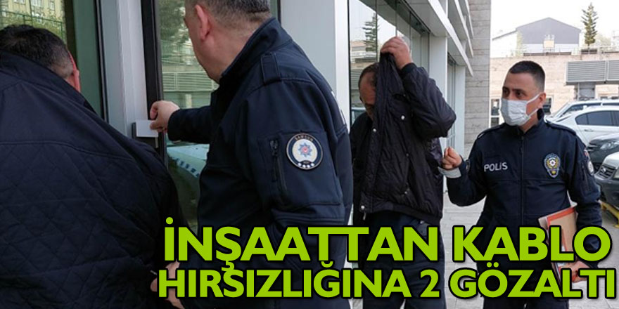 İnşaattan kablo hırsızlığına 2 gözaltı