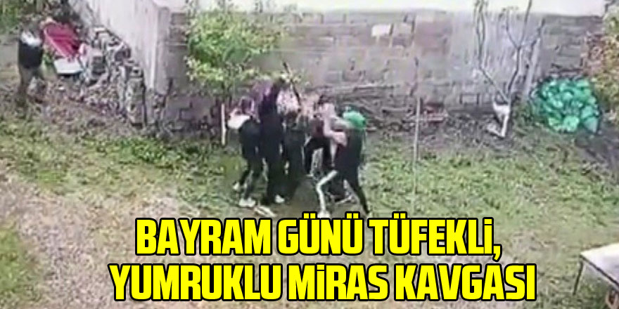 Bayram günü tüfekli, baltalı ve yumruklu miras kavgası