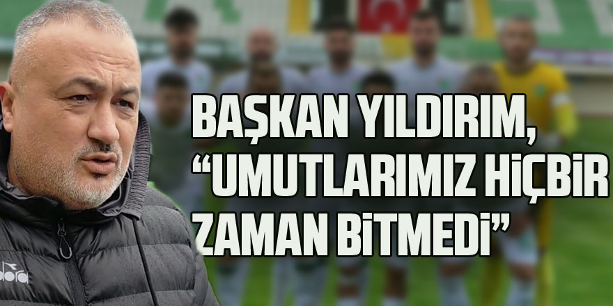 Başkan Yıldırım, “Umutlarımız Hiçbir Zaman Bitmedi”