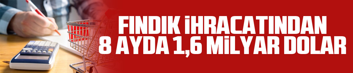 Fındık ihracatından 8 ayda 1,6 milyar dolar