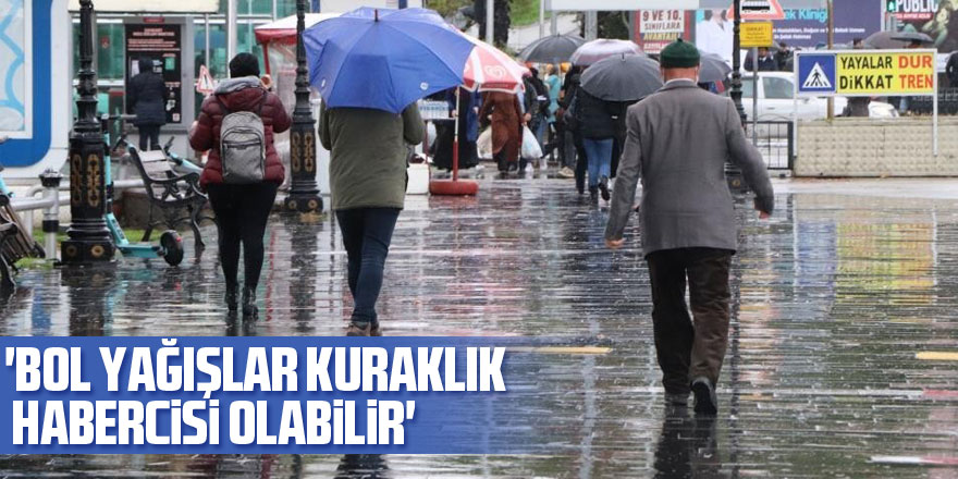 'Bol yağışlar kuraklık habercisi olabilir'