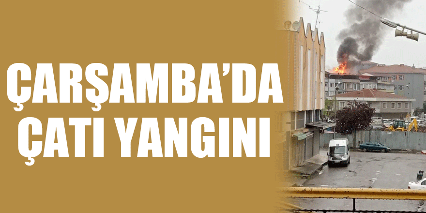 ÇARŞAMBA’DA ÇATI YANGINI