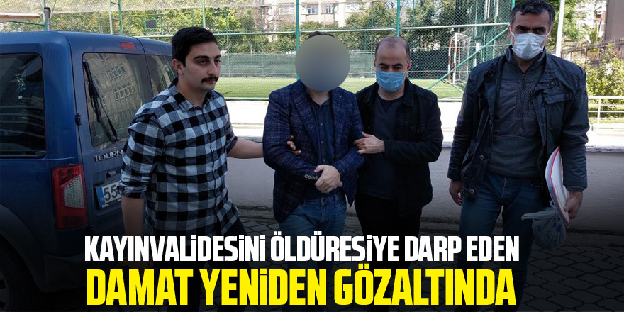 Anneler Günü'nde kayınvalidesini öldüresiye darp eden damat yeniden gözaltına alındı