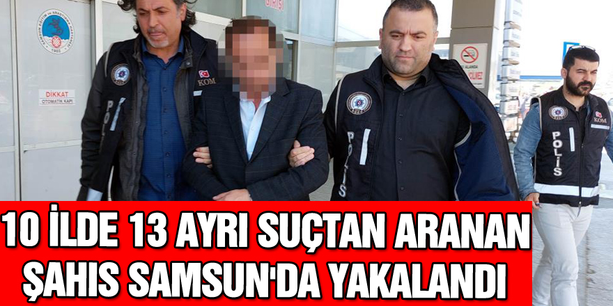 10 ilde 13 ayrı suçtan aranan şahıs Samsun'da yakalandı