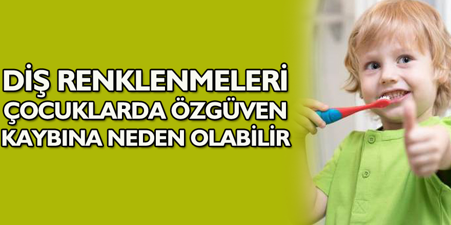 Diş renklenmeleri çocuklarda özgüven kaybına neden olabilir