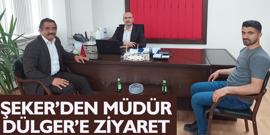 ŞEKER’DEN MÜDÜR DÜLGER’E ZİYARET