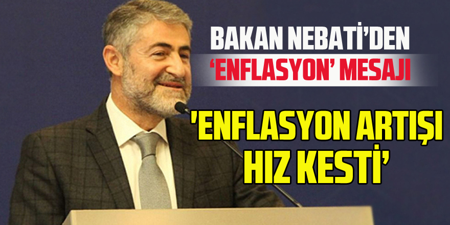 Bakan Nebati: 'Enflasyon artışı hız kesti'