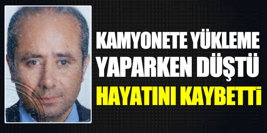 Kamyonete yükleme yaparken düşen şahıs hayatını kaybetti