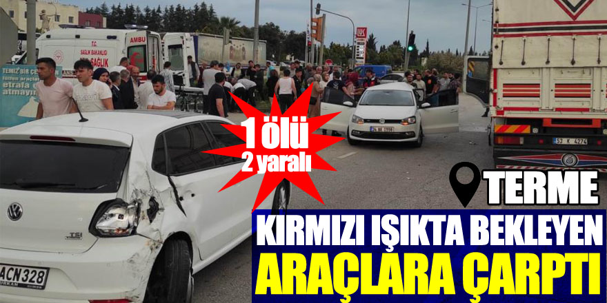 Samsun'da kamyon kırmızı ışıkta bekleyen araçlara çarptı: 1 ölü, 2 yaralı