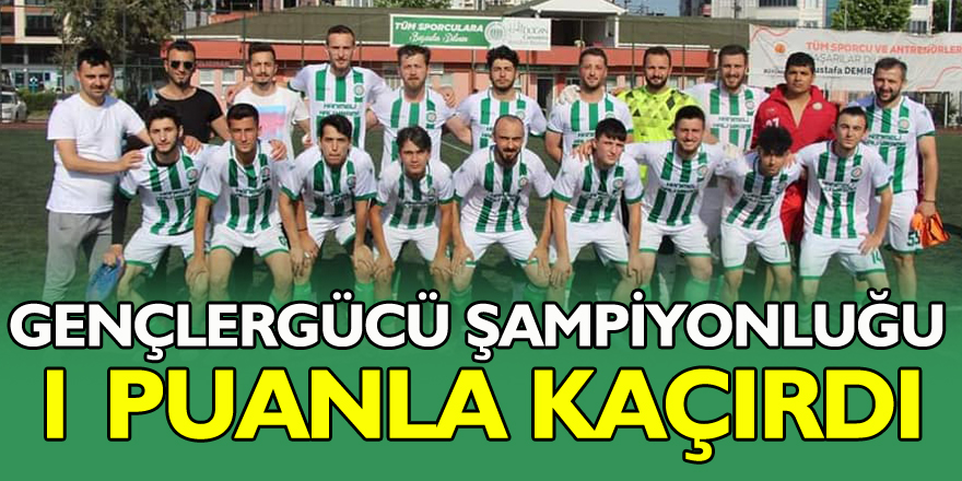 GENÇLERGÜCÜ ŞAMPİYONLUĞU 1 PUANLA KAÇIRDI