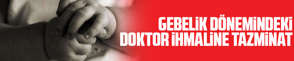 Gebelik dönemindeki doktor ihmaline tazminat