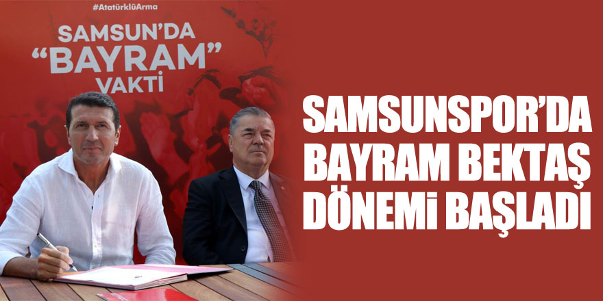 Samsunspor’da Bayram Bektaş dönemi başladı