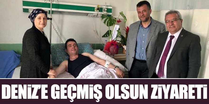 DENİZ’E GEÇMİŞ OLSUN ZİYARETİ