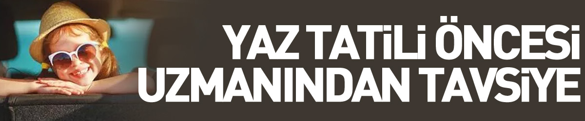 Yaz tatili öncesi uzmanından tavsiye: “Yaz tatilini çocuğunuzla birlikte planlayın”