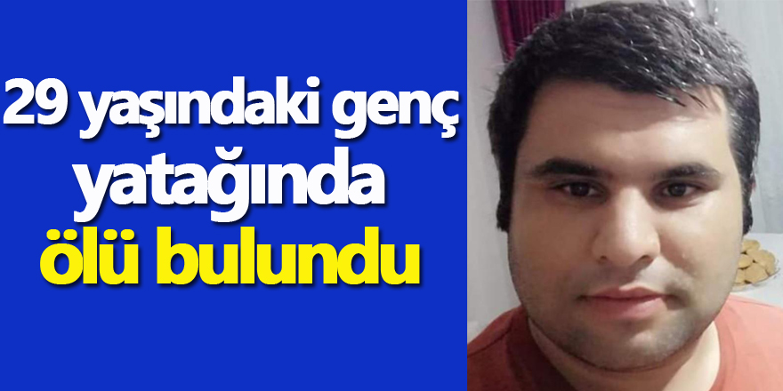 29 yaşındaki genç yatağında ölü bulundu