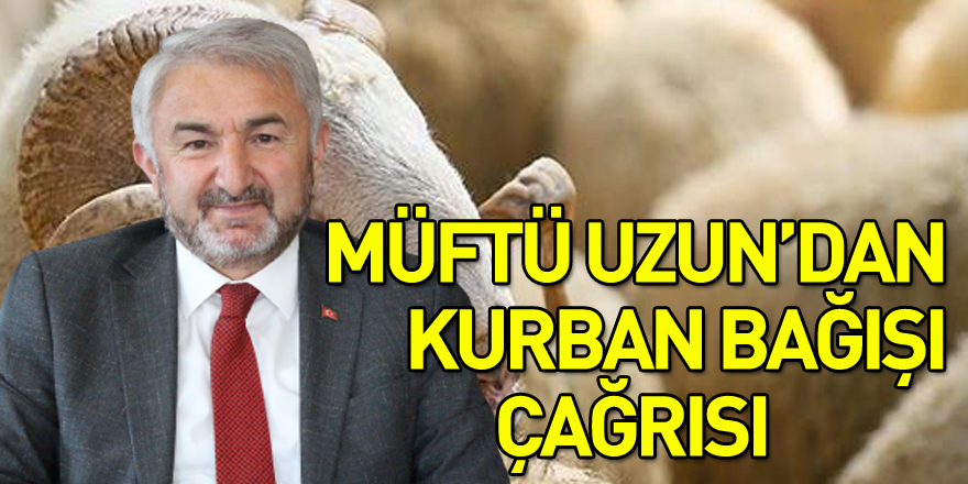 MÜFTÜ UZUN’DAN KURBAN BAĞIŞI ÇAĞRISI