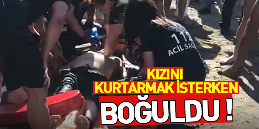 Kızını kurtarmak isterken boğuldu