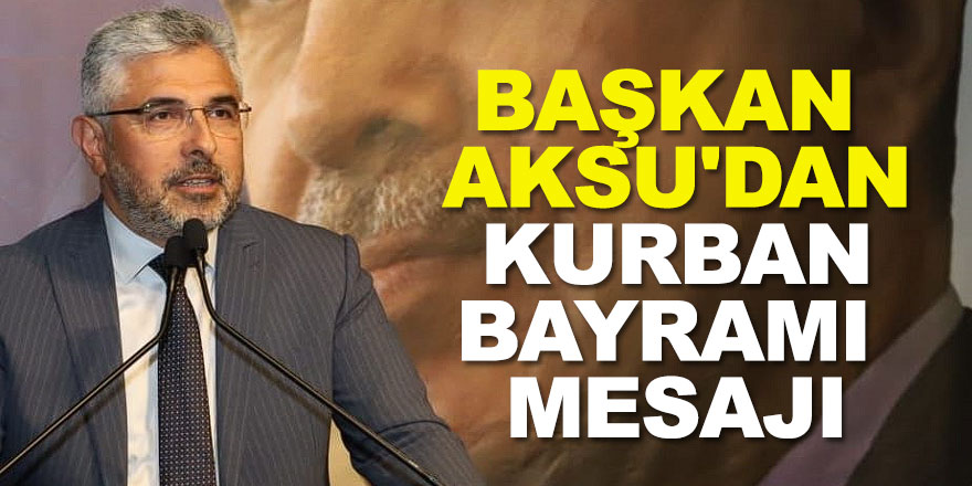 BAŞKAN AKSU'DAN KURBAN BAYRAMI MESAJI