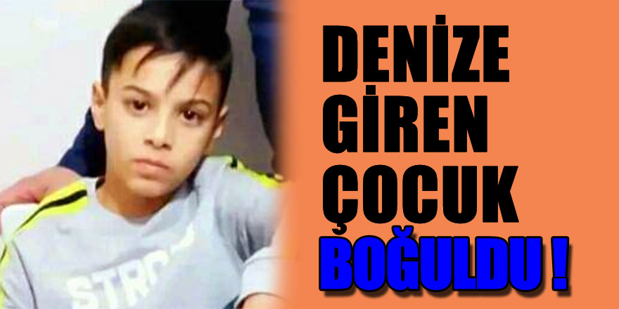 Denize giren çocuk boğuldu