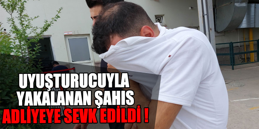 Uyuşturucuyla yakalanan şahıs adliyeye sevk edildi