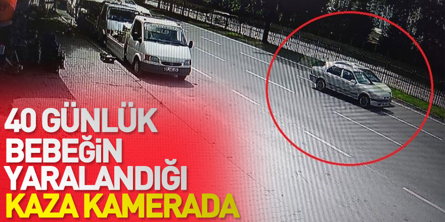 40 günlük bebeğin yaralandığı kaza kamerada