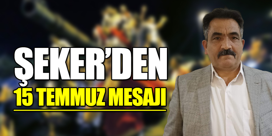 ŞEKER’DEN 15 TEMMUZ MESAJI