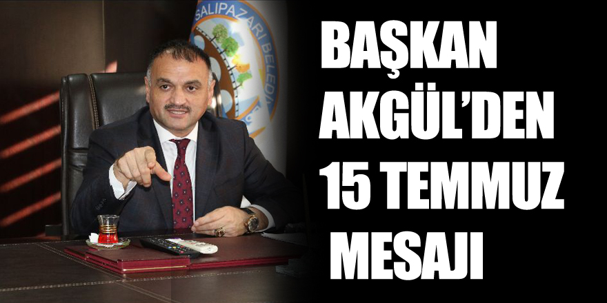 Başkan Akgül’den 15 Temmuz Mesajı