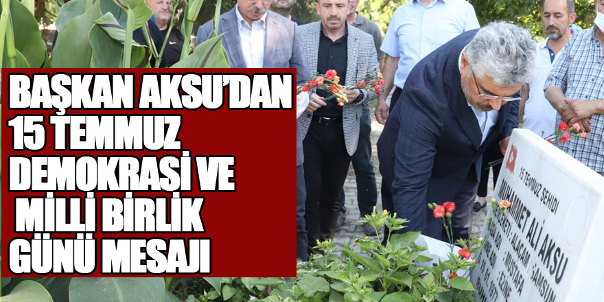 BAŞKAN AKSU'DAN 15 TEMMUZ DEMOKRASİ VE MİLLİ BİRLİK GÜNÜ MESAJI