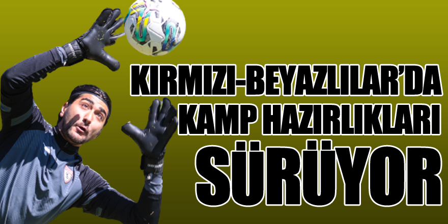 KIRMIZI-BEYAZLILAR'DA KAMP HAZIRLIKLARI SÜRÜYOR