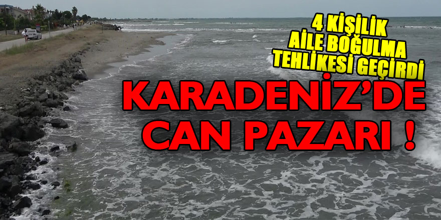 Karadeniz’de can pazarı: 4 kişilik aile boğulma tehlikesi geçirdi