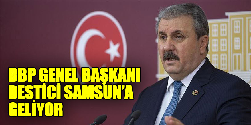 BBP GENEL BAŞKANI DESTİCİ SAMSUN’A GELİYOR