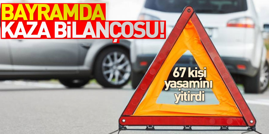 Bayram tatilinde yaşanan trafik kazalarında 67 kişi yaşamını yitirdi