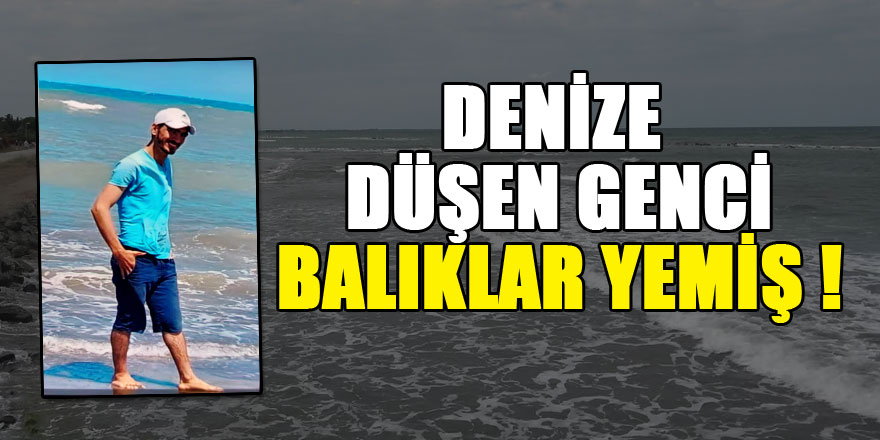 Denize düşen gencin yarısını balıklar yemiş