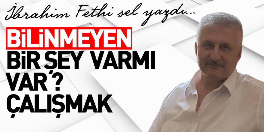  BİLİNMEYEN BİR ŞEY  VARMI   VAR ?  ÇALIŞMAK