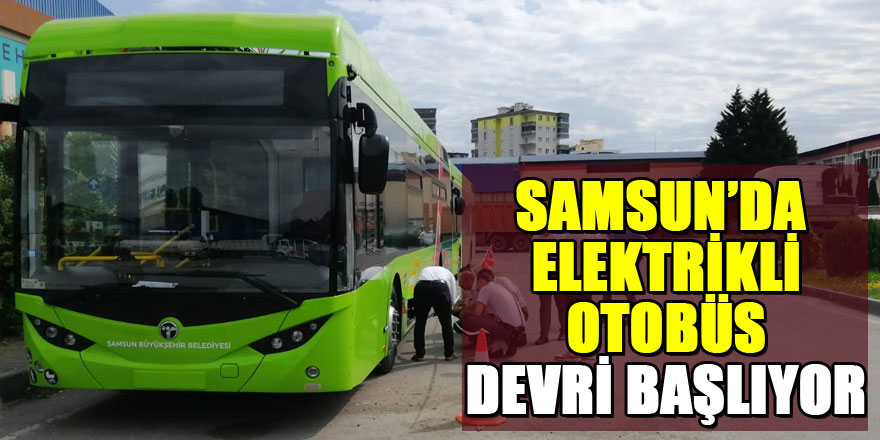 Samsun'da elektrikli otobüs dönemi başlıyor