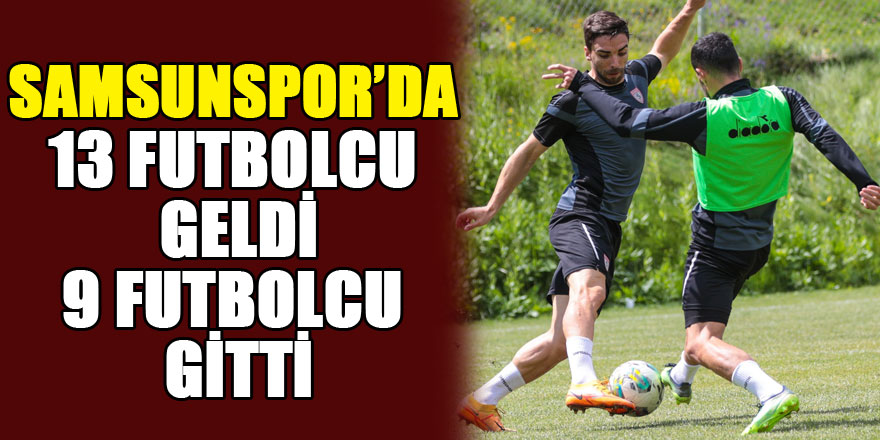 Samsunspor’da 13 futbolcu geldi, 9 futbolcu gitti