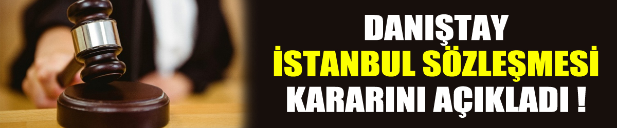 Danıştay İstanbul Sözleşmesi kararını açıkladı!