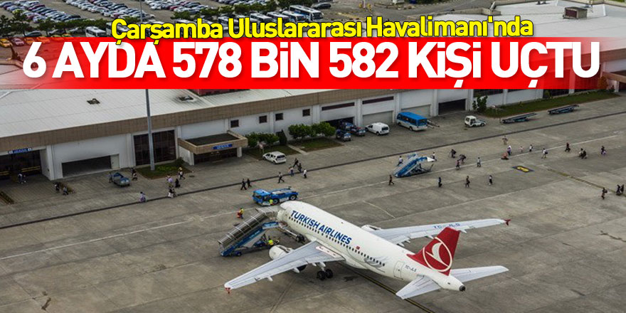 Samsun Havalimanı'nda yolcu trafiği: 6 ayda 578 bin 582 kişi uçtu