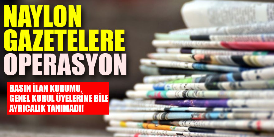 Basın İlan Kurumu, genel kurul üyelerine bile ayrıcalık tanımadı! Naylon gazetelere operasyon