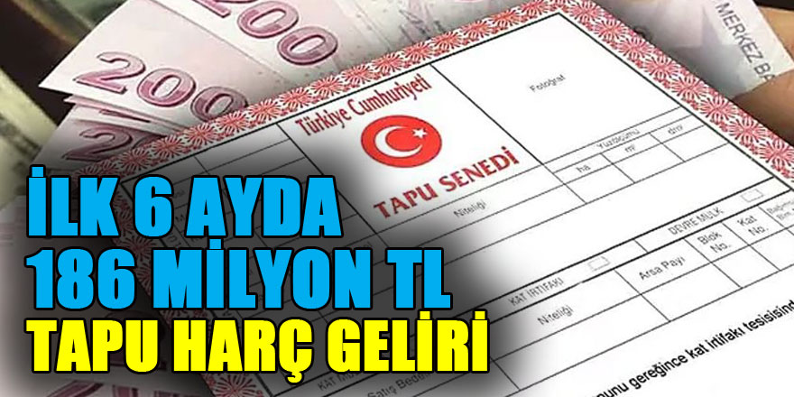 İlk 6 ayda 186 milyon TL tapu harç geliri